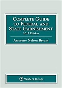 Complete Guide to Federal and State Garnishment: 2017 Edition (Paperback)