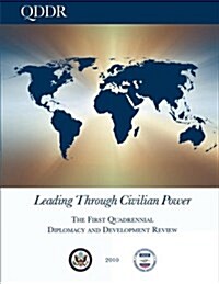 Leading Through Civilian Power: The First Quadrennial Diplomacy and Development Review - 2010 (Paperback)