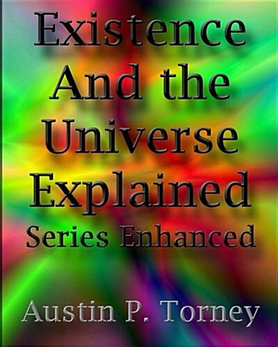 Existence and the Universe Explained Series Enhanced (Paperback)