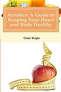 Aerobics: A Guide to Keeping Your Heart and Body Healthy (Paperback)