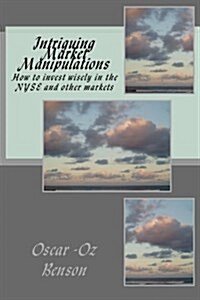 Intriguing Market Manipulations: How to Invest Wisely in the NYSE and Other Markets (Paperback)