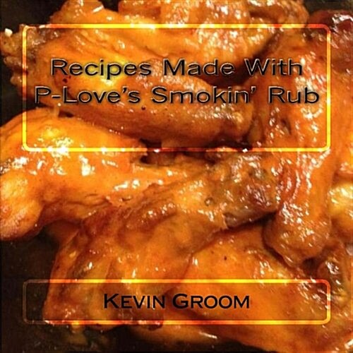 Recipes Made with P-Loves Smokin Rub (Paperback)