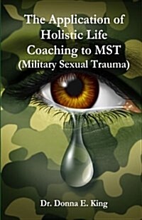 The Application of Holistic Life Coaching to Mst (Military Sexual Trauma) (Paperback)