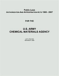 Public Laws: Authorization and Appropriation Acts of 1969 - 2007 for the U. S. Army Chemical Materials Agency (Paperback)