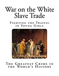 War on the White Slave Trade: Fighting the Traffic in Young Girls (Paperback)