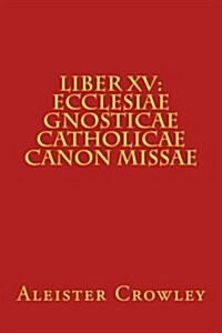 Liber XV: Ecclesiae Gnosticae Catholicae Canon Missae (Paperback)