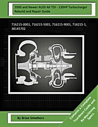 2000 and Newer Audi A6 Tdi - 130hp Turbocharger Rebuild and Repair Guide: 716215-0001, 716215-5001, 716215-9001, 716215-1, 38145702 (Paperback)