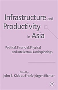 Infrastructure and Productivity in Asia : Political, Financial, Physical and Intellectual Underpinnings (Paperback, 1st ed. 2005)