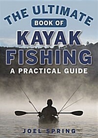 The Ultimate Guide to Kayak Fishing: A Practical Guide (Paperback)