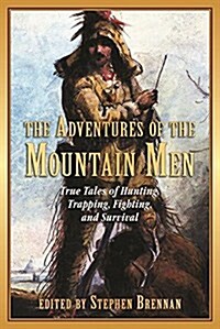 The Adventures of the Mountain Men: True Tales of Hunting, Trapping, Fighting, Adventure, and Survival (Paperback)