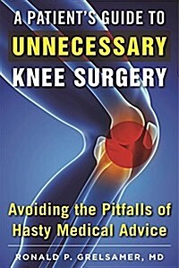 A Patients Guide to Unnecessary Knee Surgery: How to Avoid the Pitfalls of Hasty Medical Advice (Paperback)
