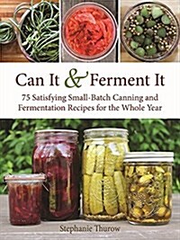 Can It & Ferment It: More Than 75 Satisfying Small-Batch Canning and Fermentation Recipes for the Whole Year (Hardcover)