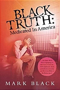 Black Truth: Medicated in America: The Mark Black Story. a Gripping 30 Year True Account of a Childs Psychiatric Abuse, Inevitable (Paperback)