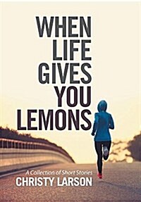 When Life Gives You Lemons: A Collection of Short Stories (Hardcover)