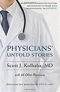 Physicians Untold Stories: Miraculous Experiences Doctors Are Hesitant to Share with Their Patients, or Anyone! (Paperback)