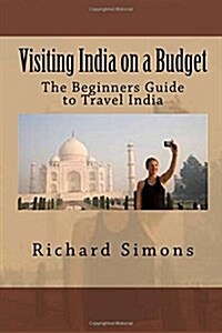 Visiting India on a Budget: The Beginners Guide to Travel India (Paperback)