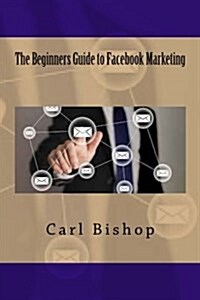 The Beginners Guide to Facebook Marketing (Paperback)