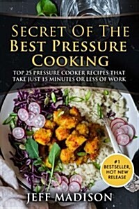 Secret of the Best Pressure Cooking: Top 25 Pressure Cooker Recipes That Take Just 15 Minutes or Less of Work (Good Food Series) (Paperback)