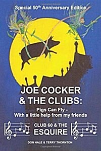 Joe Cocker and the Clubs: Pigs Can Fly - With a Little Help from My Friends (Paperback)