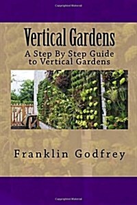 Vertical Gardens: A Step by Step Guide to Vertical Gardens (Paperback)