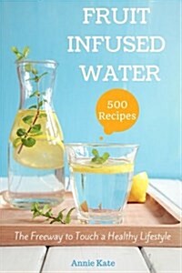 500 Fruit Infused Water Recipes: The Freeway to Touch a Healthy Lifestyle (Paperback)