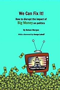 We Can Fix It!: How to Disrupt the Impact of Big Money on Politics (Paperback)