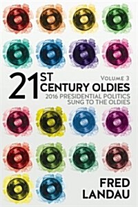 21st Century Oldies, Volume 3: 2016 Presidential Politics, Sung to the Oldies (Paperback)