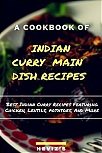 Indian Curry Main Dish Recipes Cook Up the Best Indian Curry Recipes Featuring Chicken, Lentils, Potatoes, and More (Paperback)