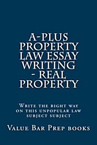 A-Plus Property Law Essay Writing - Real Property: Write the Right Way on This Unpopular Law Subject Subject (Paperback)