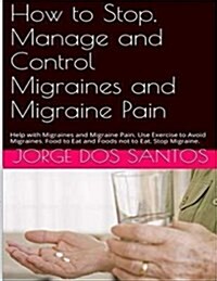 How to Stop Manage and Control Migraines and Migraine Pain: Headache Treatment: Help with Migraines and Migraine Pain. Use Exercise to Avoid Migraines (Paperback)