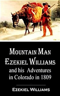 Mountain Man Ezekiel Williams and His Adventures in Colorado in 1809 (Paperback)