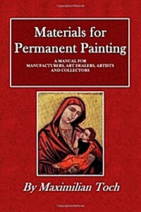 Materials for Permanent Painting: A Manual for Manufacturers, Art Dealers, Artists and Collectors (Paperback)