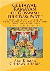 Geetawali Ramayan of Goswami Tulsidas: Part 1: Original Text + Verse-By-Verse Roman Transliteration + English Exposition, with Detailed Notes. (Paperback)