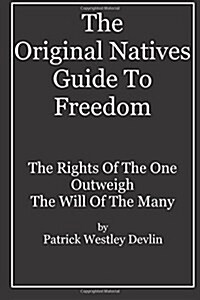 The Original Natives Guide to Freedom: The Rights of the One Outweigh the Will of the Many (Paperback)