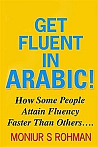 Get Fluent in Arabic!: How Some People Attain Fluency Faster Than Others (Paperback)