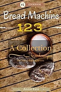 Bread Machine 123: A Collection of 123 Bread Machine Recipes for Every Baking Artists (Paperback)