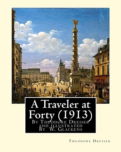 A Traveler at Forty (1913), by Theodore Dreiser and Illustrated by W. Glackens: William James Glackens (March 13, 1870 - May 22, 1938) Was an American (Paperback)