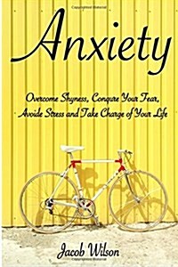 Anxiety: How to Overcome Shyness, Conquer Your Fear, Avoid Stress, and Take Charge of Your Life (Paperback)