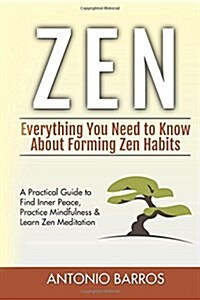 Zen: Everything You Need to Know about Forming Zen Habits - A Practical Guide to Find Inner Peace, Practice Mindfulness & L (Paperback)