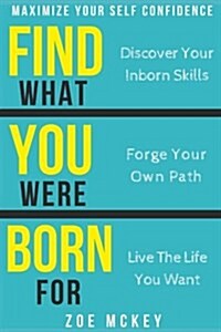 Find What You Were Born for: Discover Your Inborn Skills, Forge Your Own Path, Live the Life You Want - Maximize Your Self-Confidence (Paperback)