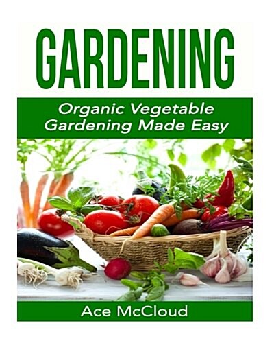 Gardening: Organic Vegetable Gardening Made Easy (Paperback)