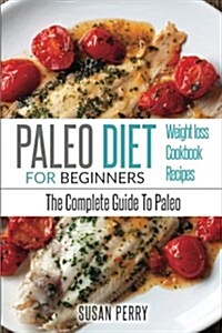 Paleo for Beginners: Paleo Diet - The Complete Guide to Paleo - Paleo Cookbook, Paleo Recipes, Paleo Weight Loss (Paperback)