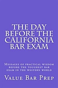 The Day Before the California Bar Exam: Messages of Practical Wisdom Before the Toughest Bar Exam in the Western World (Paperback)