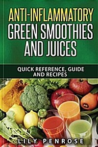 Anti-Inflammatory Green Smoothies and Juices: Quick Reference, Guide and Recipes (Paperback)