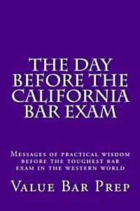 The Day Before the California Bar Exam: Messages of Practical Wisdom Before the Toughest Bar Exam in the Western World (Paperback)