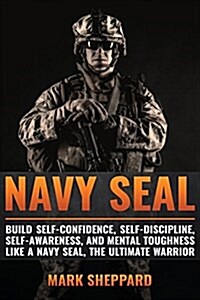 Navy Seal: Build Self-Confidence, Self -Discipline, Self-Awareness, and Mental Toughness Like a Navy Seal, the Ultimate Warrior (Paperback)
