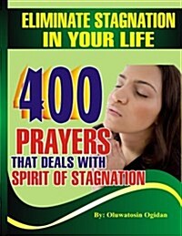 Eliminate Stagnation in Your Life: 400 Prayers That Deals with Spirit of Stagnation (Paperback)