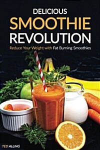 Delicious Smoothie Revolution: Reduce Your Weight with Fat Burning Smoothies - Simple Green Smoothies (Paperback)