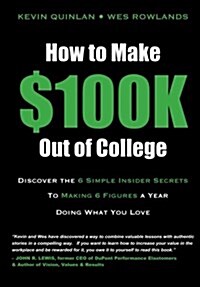 How to Make $100k Out of College: Discover the 6 Simple Insider Secrets to Making 6 Figures a Year Doing What You Love (Paperback)