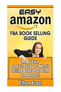 Easy Amazon Fba Book Selling Guide: How I Earn an Extra $2,000 Per Month Side Income Selling Books Part Time on Amazon (Paperback)